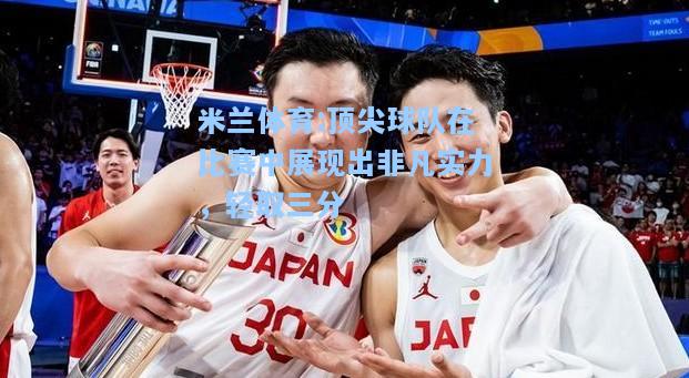 顶尖球队在比赛中展现出非凡实力，轻取三分