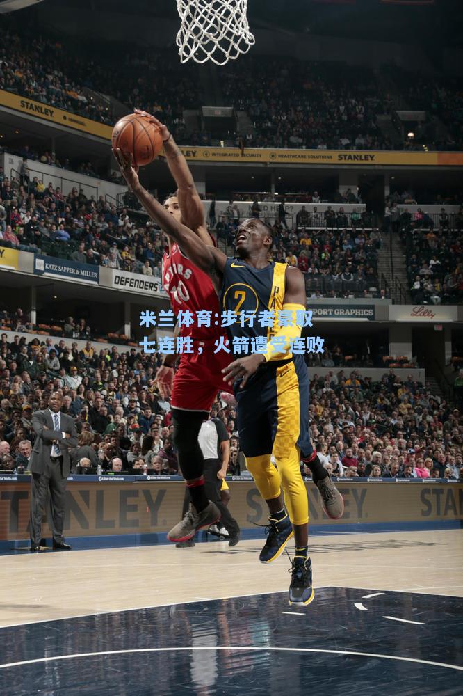 米兰体育:步行者豪取七连胜，火箭遭受连败