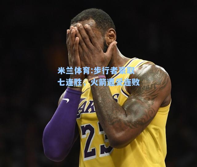 步行者豪取七连胜，火箭遭受连败