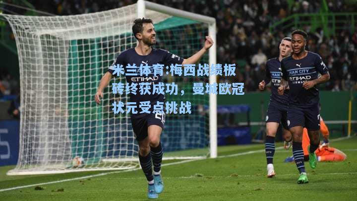 梅西战绩板砖终获成功，曼城欧冠状元受点挑战