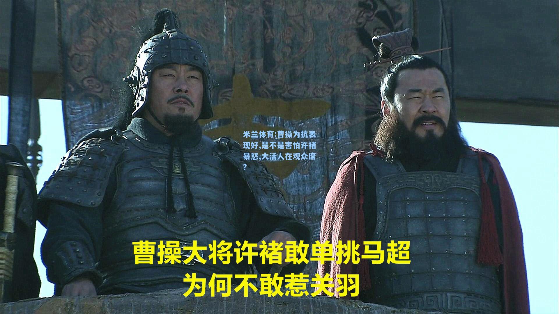 米兰体育:曹操为抗表现好,是不是害怕许褚暴怒,大活人在观众席?