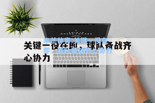 米兰体育:关键一役在即，球队备战齐心协力
