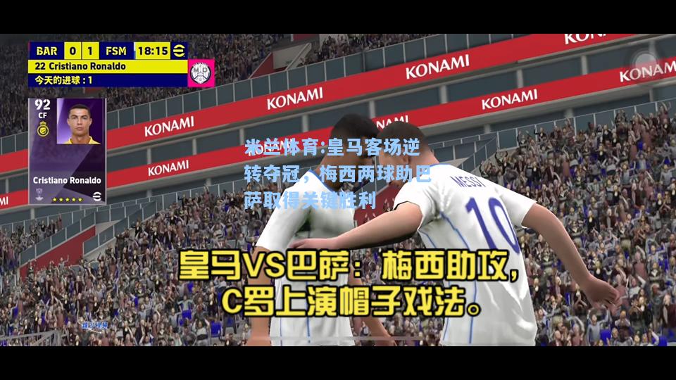 米兰体育:皇马客场逆转夺冠，梅西两球助巴萨取得关键胜利