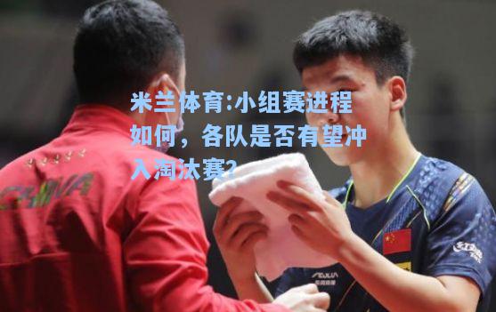 米兰体育:小组赛进程如何，各队是否有望冲入淘汰赛？