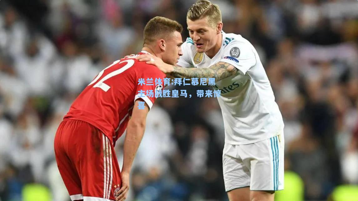 拜仁慕尼黑主场战胜皇马，带来惊喜
