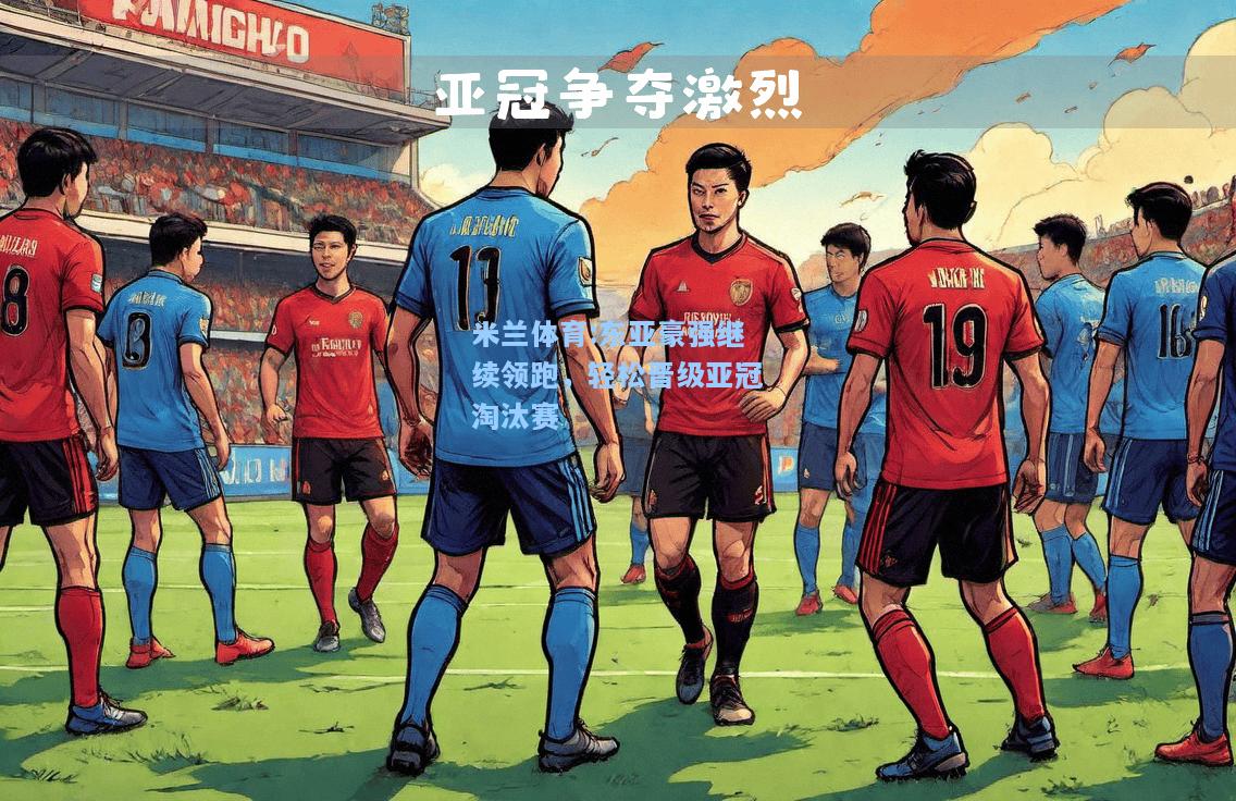 米兰体育:东亚豪强继续领跑，轻松晋级亚冠淘汰赛