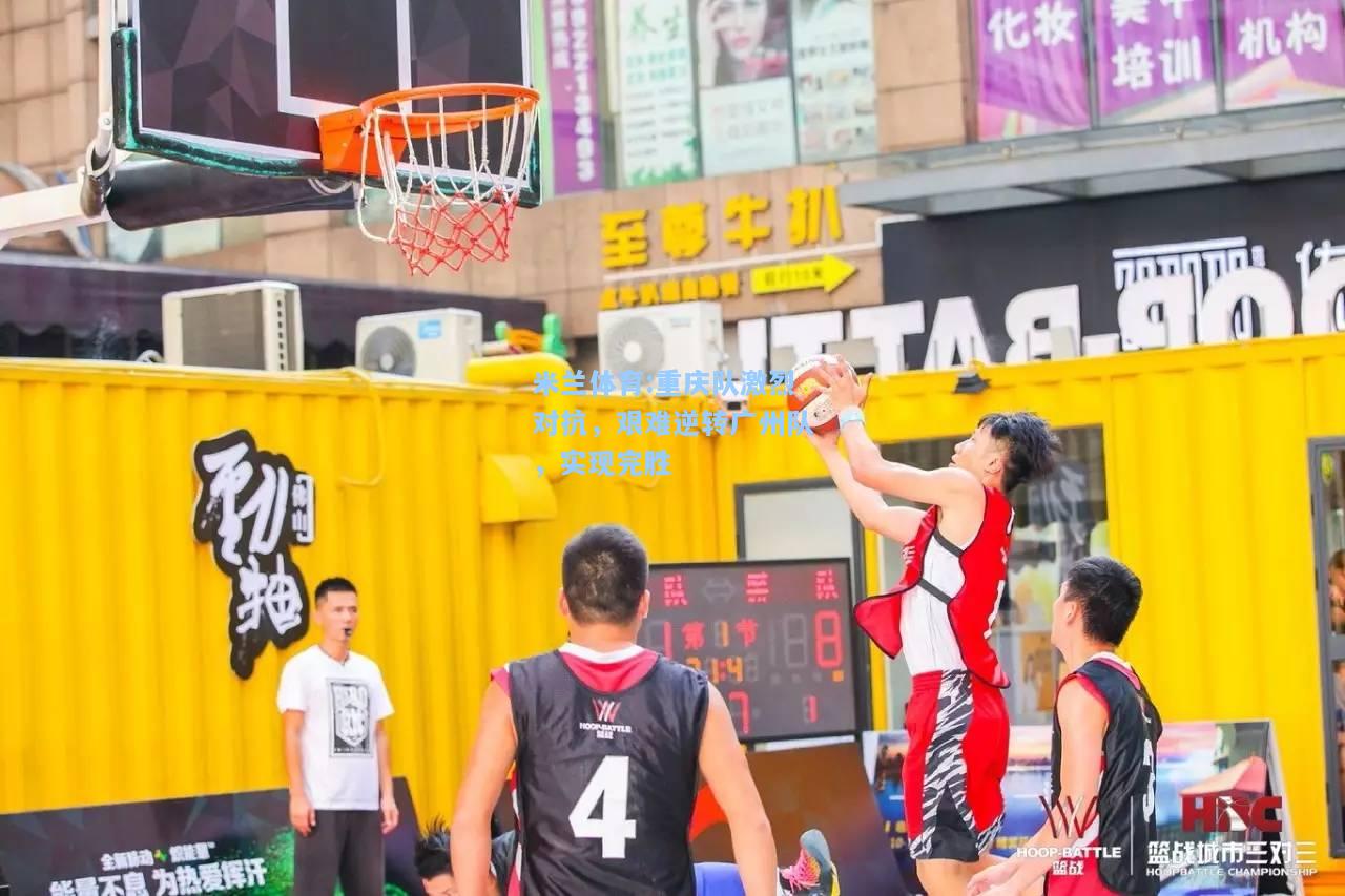 米兰体育:重庆队激烈对抗，艰难逆转广州队，实现完胜