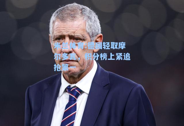 米兰体育:德国轻取摩尔多瓦，积分榜上紧追抢第一