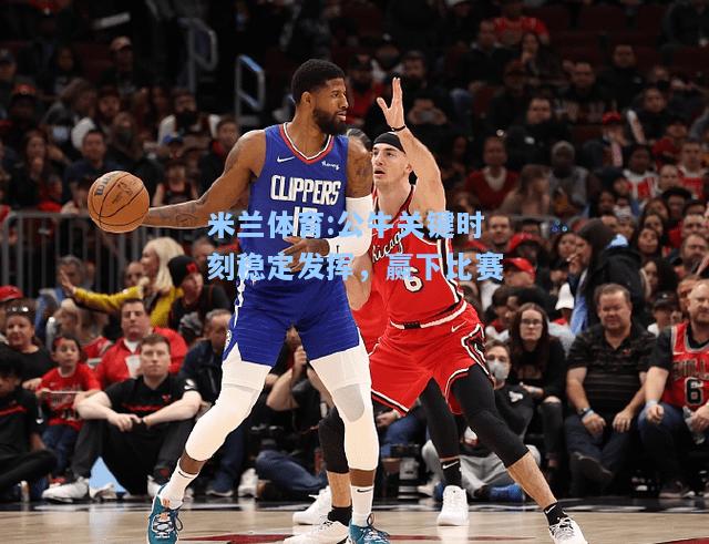 公牛关键时刻稳定发挥，赢下比赛