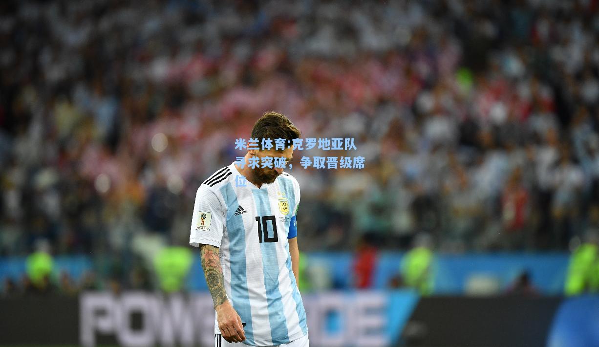 克罗地亚队寻求突破，争取晋级席位