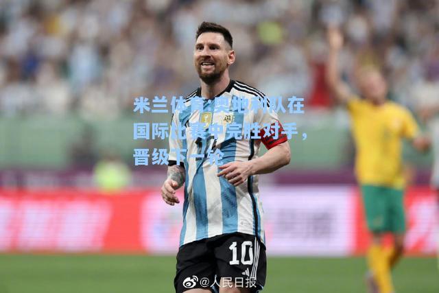 米兰体育:奥地利队在国际比赛中完胜对手，晋级下一轮