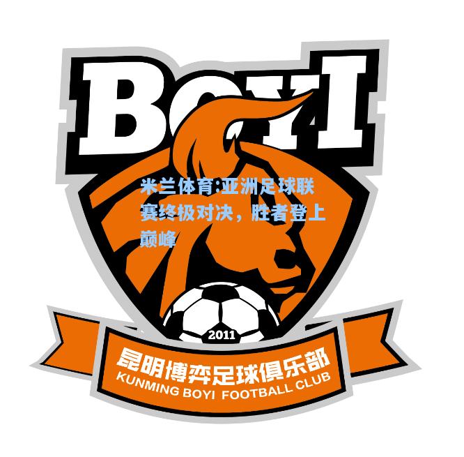 米兰体育:亚洲足球联赛终极对决，胜者登上巅峰
