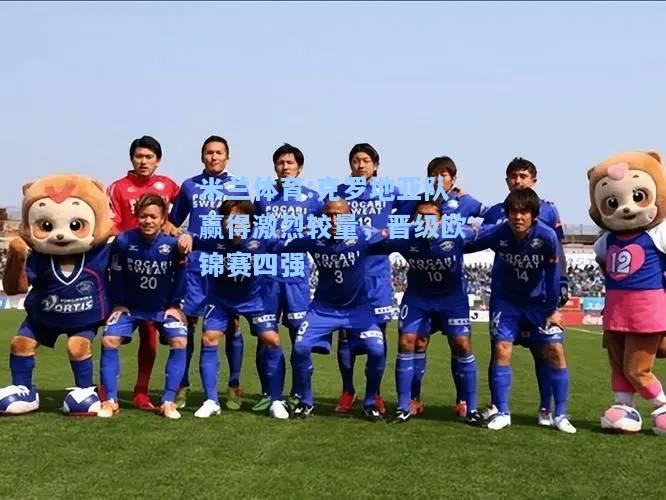 克罗地亚队赢得激烈较量，晋级欧锦赛四强