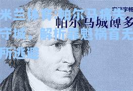 米兰体育:帕尔马痛失守城，解析罪魁祸首无所逃避