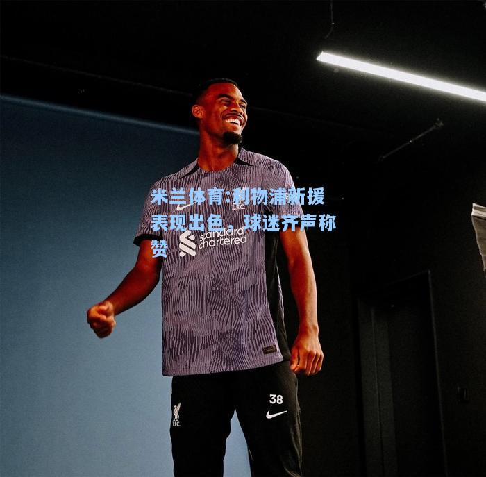 利物浦新援表现出色，球迷齐声称赞