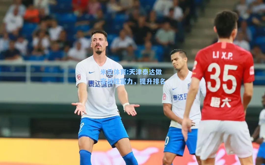 米兰体育:天津泰达做客战胜富力，提升排名