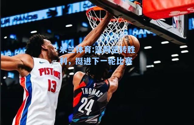 篮网逆转胜利，挺进下一轮比赛