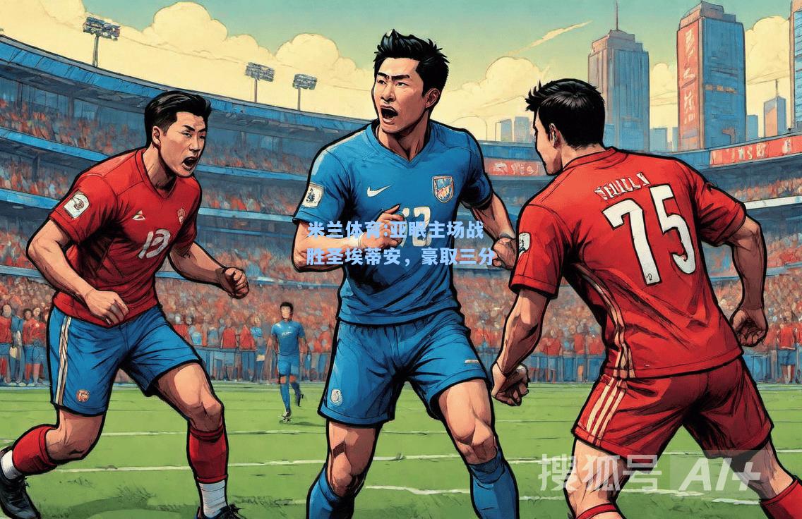 米兰体育:亚眠主场战胜圣埃蒂安，豪取三分
