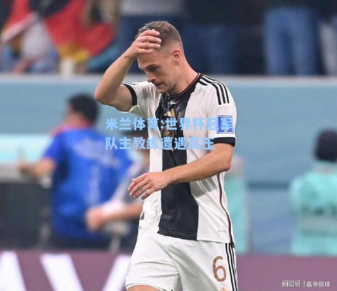 世界杯冠军队主教练遭遇高压