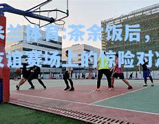 茶余饭后，友谊赛场上的惊险对决