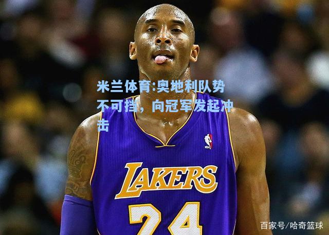 米兰体育:奥地利队势不可挡，向冠军发起冲击