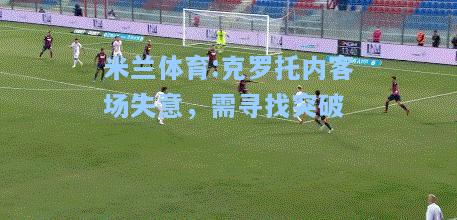 米兰体育:克罗托内客场失意，需寻找突破